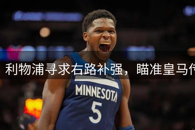 利物浦寻求右路补强，瞄准皇马传奇后卫