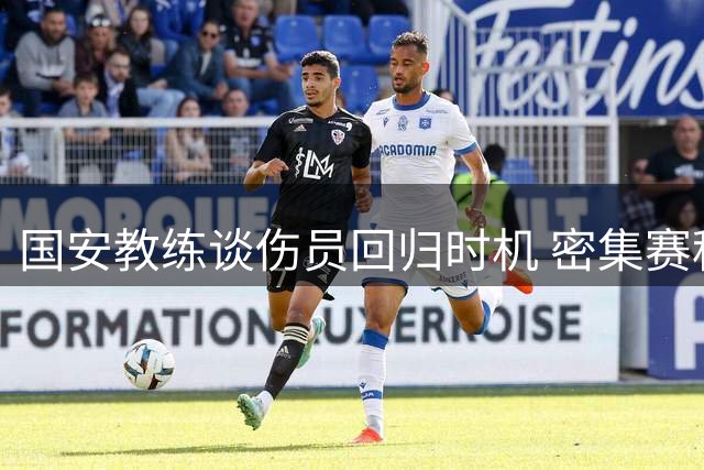 国安教练谈伤员回归时机 密集赛程下谨慎用人