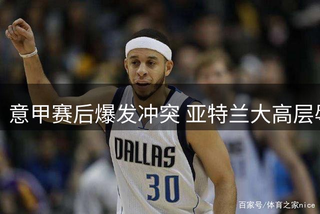 意甲赛后爆发冲突 亚特兰大高层辱骂罗马总监遭制止
