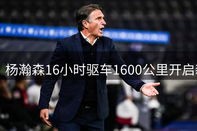 杨瀚森16小时驱车1600公里开启新赛季征程