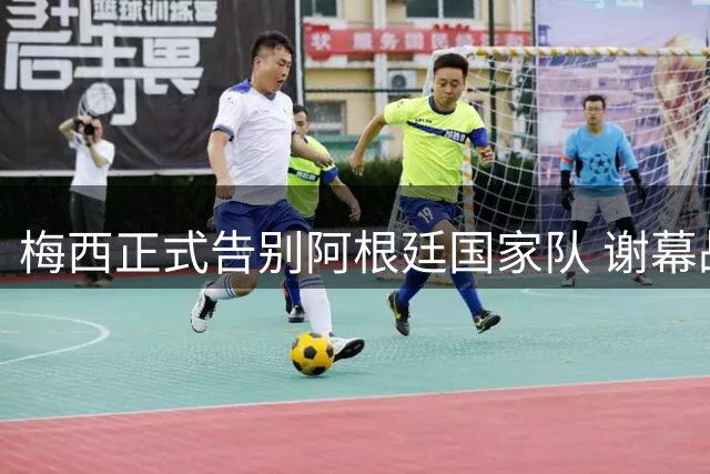 梅西正式告别阿根廷国家队 谢幕战锁定世界杯决赛