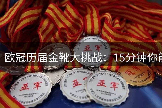 欧冠历届金靴大挑战：15分钟你能说出全部得主吗？